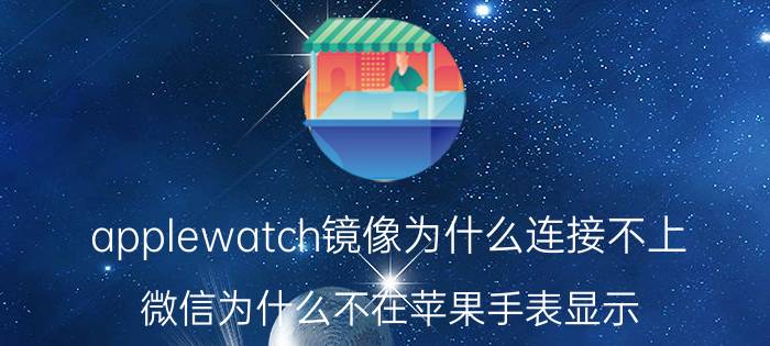 applewatch镜像为什么连接不上 微信为什么不在苹果手表显示？